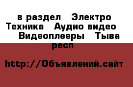  в раздел : Электро-Техника » Аудио-видео »  » Видеоплееры . Тыва респ.